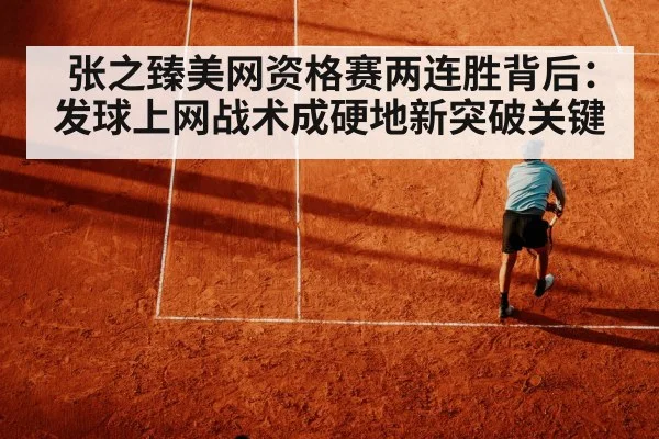 张之臻美网资格赛两连胜背后：发球上网战术成硬地新突破关键