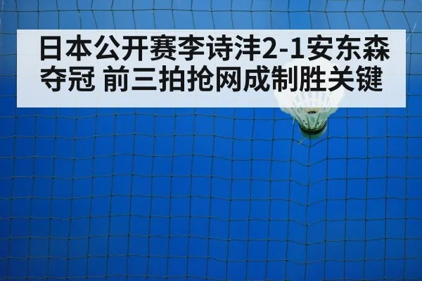 日本公开赛李诗沣2-1安东森夺冠 前三拍抢网成制胜关键