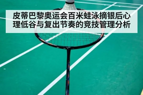 皮蒂巴黎奥运会百米蛙泳摘银后心理低谷与复出节奏的竞技管理分析
